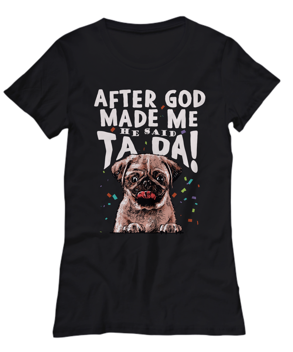 Pug - After god made me.. He said TA DA! - T-shirt-grizzshop